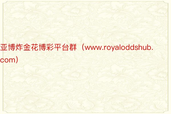 亚博炸金花博彩平台群（www.royaloddshub.com）