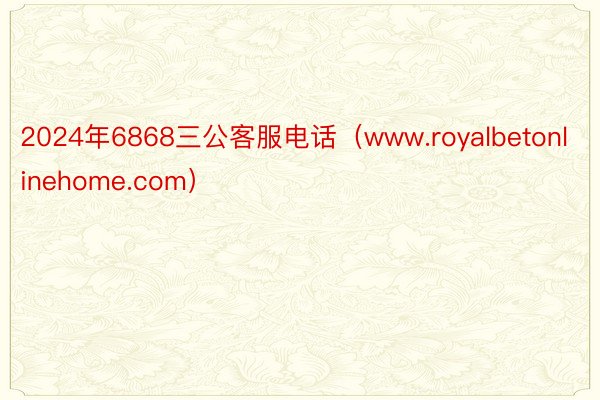 2024年6868三公客服电话（www.royalbetonlinehome.com）