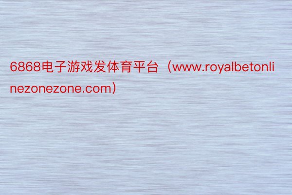 6868电子游戏发体育平台（www.royalbetonlinezonezone.com）