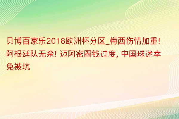 贝博百家乐2016欧洲杯分区_梅西伤情加重! 阿根廷队无奈! 迈阿密圈钱过度, 中国球迷幸免被坑