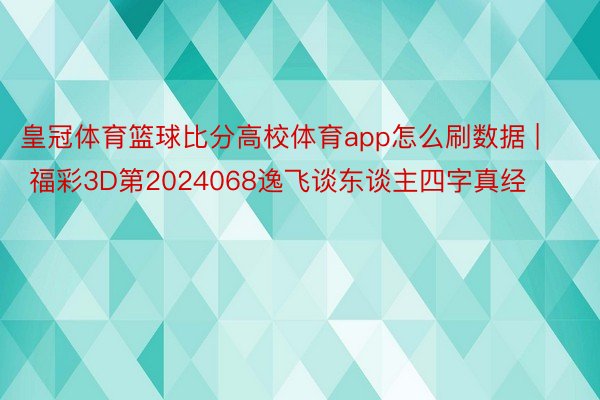 皇冠体育篮球比分高校体育app怎么刷数据 | 福彩3D第2024068逸飞谈东谈主四字真经