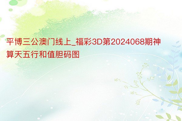 平博三公澳门线上_福彩3D第2024068期神算天五行和值胆码图