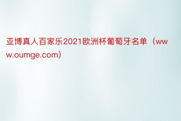 亚博真人百家乐2021欧洲杯葡萄牙名单（www.oumge.com）