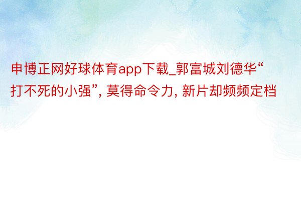 申博正网好球体育app下载_郭富城刘德华“打不死的小强”, 莫得命令力, 新片却频频定档