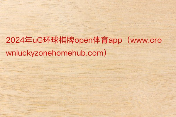 2024年uG环球棋牌open体育app（www.crownluckyzonehomehub.com）