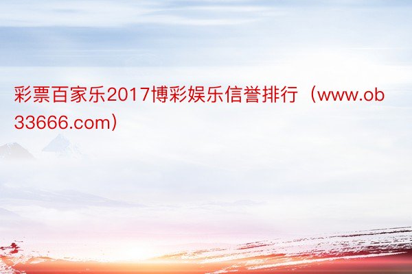 彩票百家乐2017博彩娱乐信誉排行（www.ob33666.com）