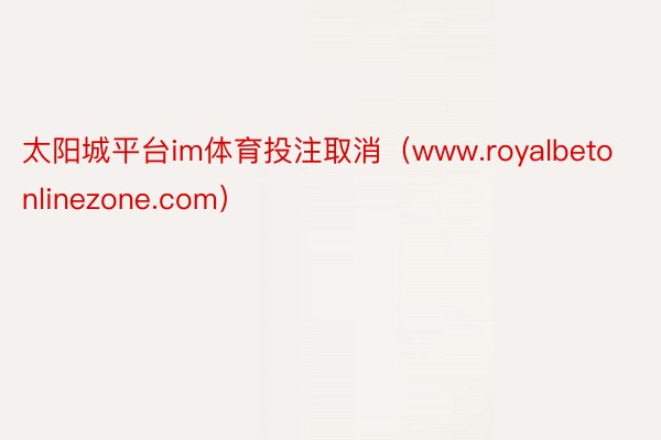 太阳城平台im体育投注取消（www.royalbetonlinezone.com）