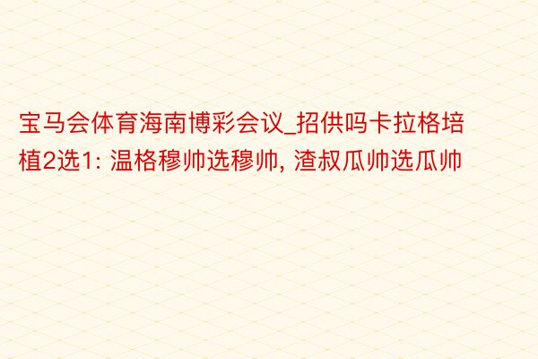 宝马会体育海南博彩会议_招供吗卡拉格培植2选1: 温格穆帅选穆帅, 渣叔瓜帅选瓜帅