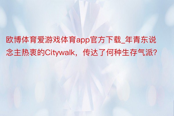 欧博体育爱游戏体育app官方下载_年青东说念主热衷的Citywalk，传达了何种生存气派？