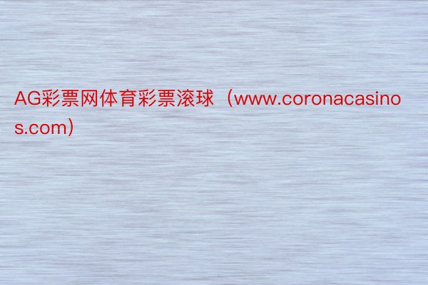 AG彩票网体育彩票滚球（www.coronacasinos.com）