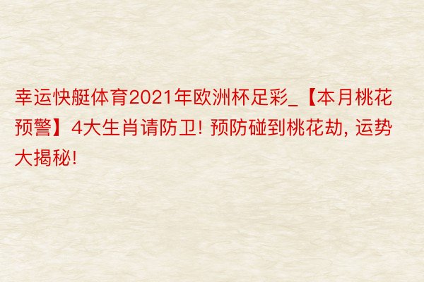 幸运快艇体育2021年欧洲杯足彩_【本月桃花预警】4大生肖请防卫! 预防碰到桃花劫, 运势大揭秘!