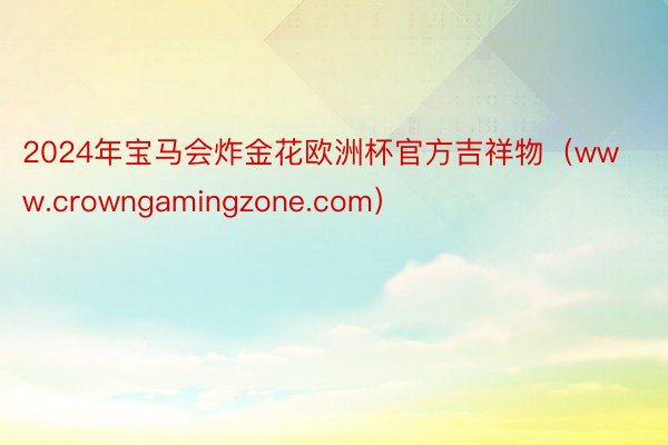 2024年宝马会炸金花欧洲杯官方吉祥物（www.crowngamingzone.com）