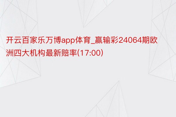 开云百家乐万博app体育_赢输彩24064期欧洲四大机构最新赔率(17:00)