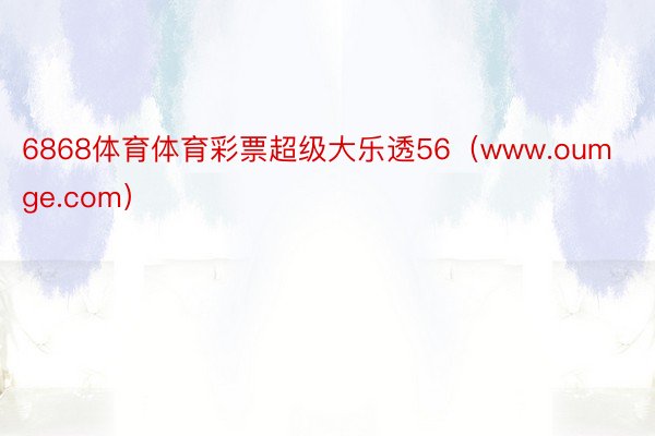 6868体育体育彩票超级大乐透56（www.oumge.com）