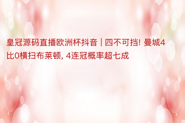 皇冠源码直播欧洲杯抖音 | 四不可挡! 曼城4比0横扫布莱顿, 4连冠概率超七成