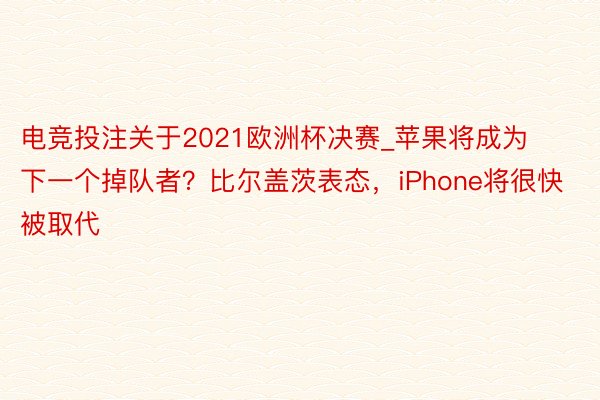 电竞投注关于2021欧洲杯决赛_苹果将成为下一个掉队者？比尔盖茨表态，iPhone将很快被取代