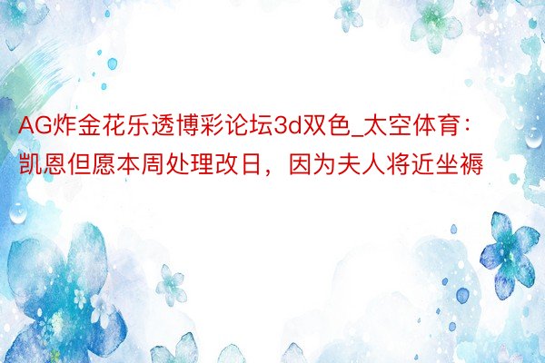 AG炸金花乐透博彩论坛3d双色_太空体育：凯恩但愿本周处理改日，因为夫人将近坐褥