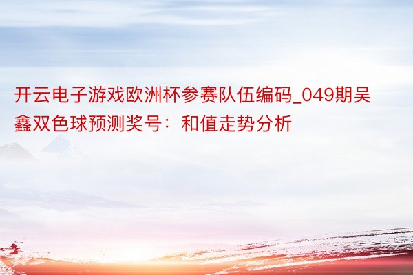 开云电子游戏欧洲杯参赛队伍编码_049期吴鑫双色球预测奖号：和值走势分析