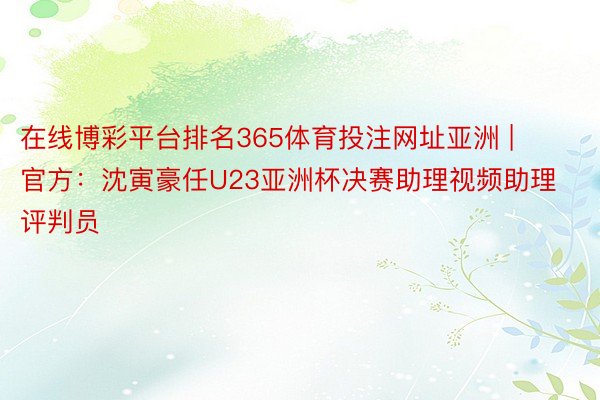 在线博彩平台排名365体育投注网址亚洲 | 官方：沈寅豪任U23亚洲杯决赛助理视频助理评判员