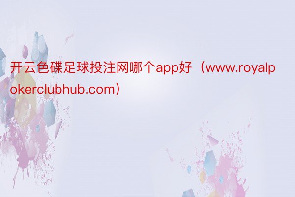 开云色碟足球投注网哪个app好（www.royalpokerclubhub.com）