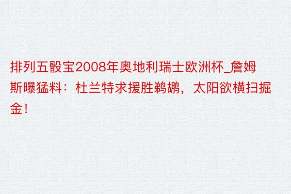 排列五骰宝2008年奥地利瑞士欧洲杯_詹姆斯曝猛料：杜兰特求援胜鹈鹕，太阳欲横扫掘金！