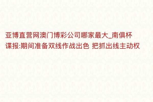 亚博直营网澳门博彩公司哪家最大_南俱杯谍报:期间准备双线作战出色 把抓出线主动权