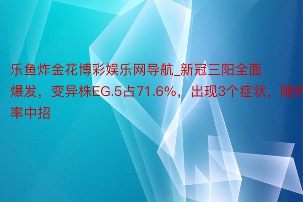 乐鱼炸金花博彩娱乐网导航_新冠三阳全面爆发，变异株EG.5占71.6%，出现3个症状，随机率中招