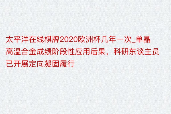 太平洋在线棋牌2020欧洲杯几年一次_单晶高温合金成绩阶段性应用后果，科研东谈主员已开展定向凝固履行