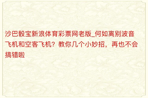 沙巴骰宝新浪体育彩票网老版_何如离别波音飞机和空客飞机？教你几个小妙招，再也不会搞错啦