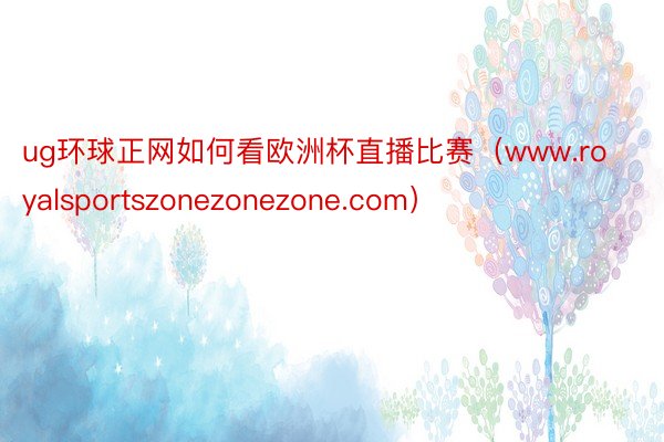 ug环球正网如何看欧洲杯直播比赛（www.royalsportszonezonezone.com）