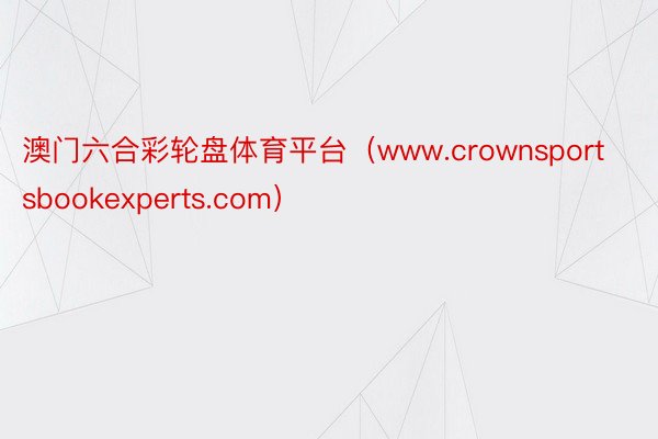 澳门六合彩轮盘体育平台（www.crownsportsbookexperts.com）