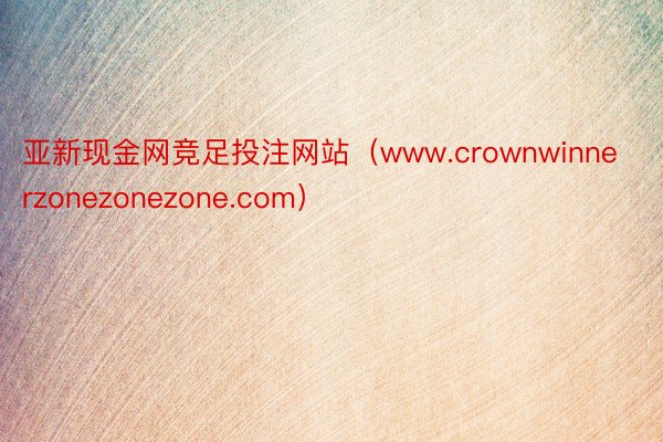 亚新现金网竞足投注网站（www.crownwinnerzonezonezone.com）