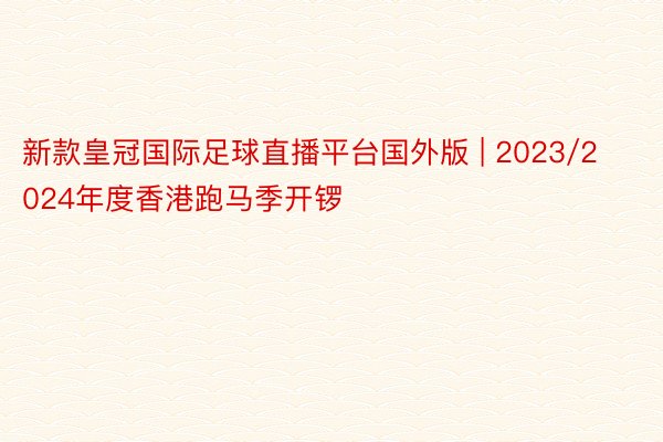 新款皇冠国际足球直播平台国外版 | 2023/2024年度香港跑马季开锣