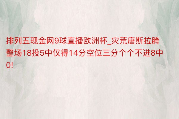 排列五现金网9球直播欧洲杯_灾荒唐斯拉胯整场18投5中仅得14分空位三分个个不进8中0!