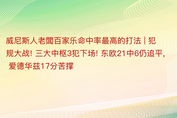 威尼斯人老闆百家乐命中率最高的打法 | 犯规大战! 三大中枢3犯下场! 东欧21中6仍追平, 爱德华兹17分苦撑