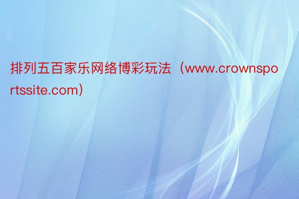 排列五百家乐网络博彩玩法（www.crownsportssite.com）