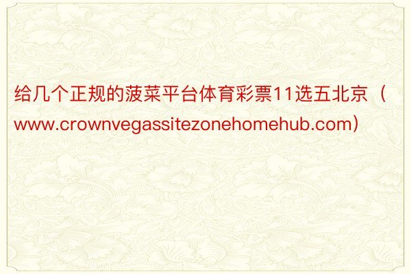 给几个正规的菠菜平台体育彩票11选五北京（www.crownvegassitezonehomehub.com）