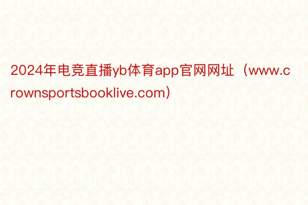 2024年电竞直播yb体育app官网网址（www.crownsportsbooklive.com）