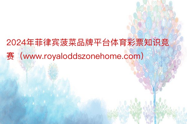 2024年菲律宾菠菜品牌平台体育彩票知识竞赛（www.royaloddszonehome.com）