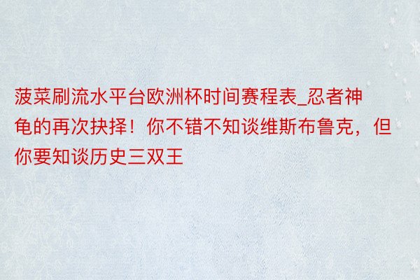 菠菜刷流水平台欧洲杯时间赛程表_忍者神龟的再次抉择！你不错不知谈维斯布鲁克，但你要知谈历史三双王