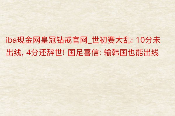 iba现金网皇冠钻戒官网_世初赛大乱: 10分未出线, 4分还辞世! 国足喜信: 输韩国也能出线