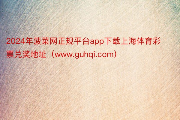2024年菠菜网正规平台app下载上海体育彩票兑奖地址（www.guhqi.co