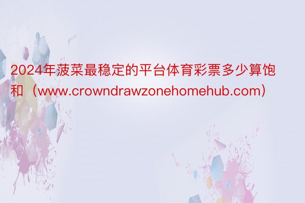 2024年菠菜最稳定的平台体育彩票多少算饱和（www.crowndrawzone