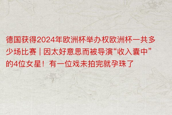 德国获得2024年欧洲杯举办权欧洲杯一共多少场比赛 | 因太好意思而被导演“收入