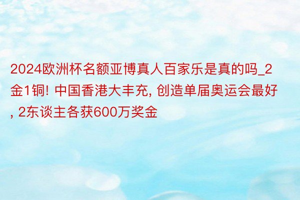 2024欧洲杯名额亚博真人百家乐是真的吗_2金1铜! 中国香港大丰充, 创造单届