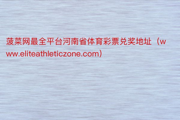 菠菜网最全平台河南省体育彩票兑奖地址（www.eliteathleticzone