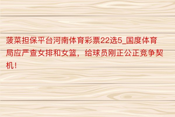 菠菜担保平台河南体育彩票22选5_国度体育局应严查女排和女篮，给球员刚正公正竞争