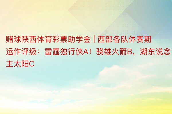 赌球陕西体育彩票助学金 | 西部各队休赛期运作评级：雷霆独行侠A！骁雄火箭B，湖