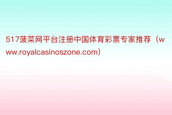 517菠菜网平台注册中国体育彩票专家推荐（www.royalcasinoszon