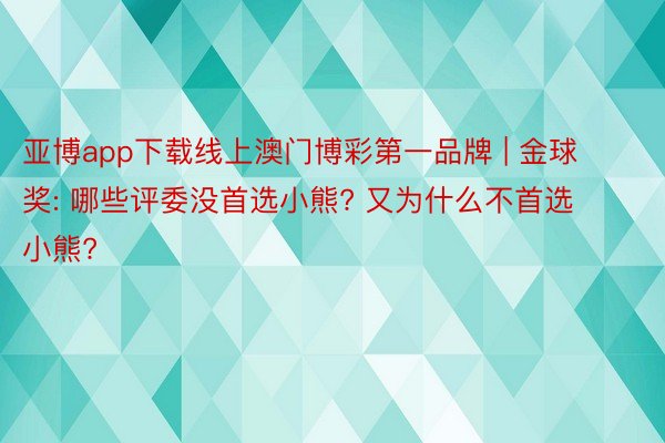 亚博app下载线上澳门博彩第一品牌 | 金球奖: 哪些评委没首选小熊? 又为什么